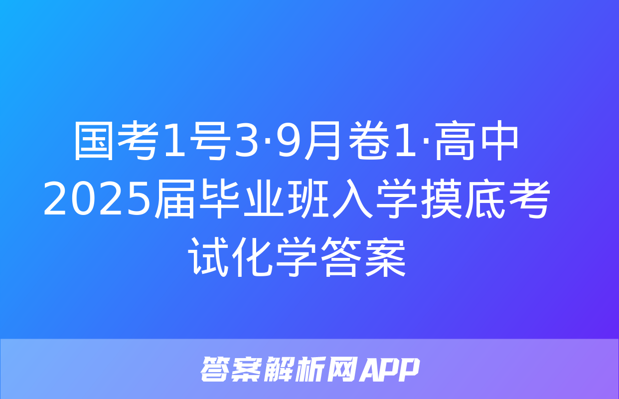 国考1号3·9月卷1·高中2025届毕业班入学摸底考试化学答案