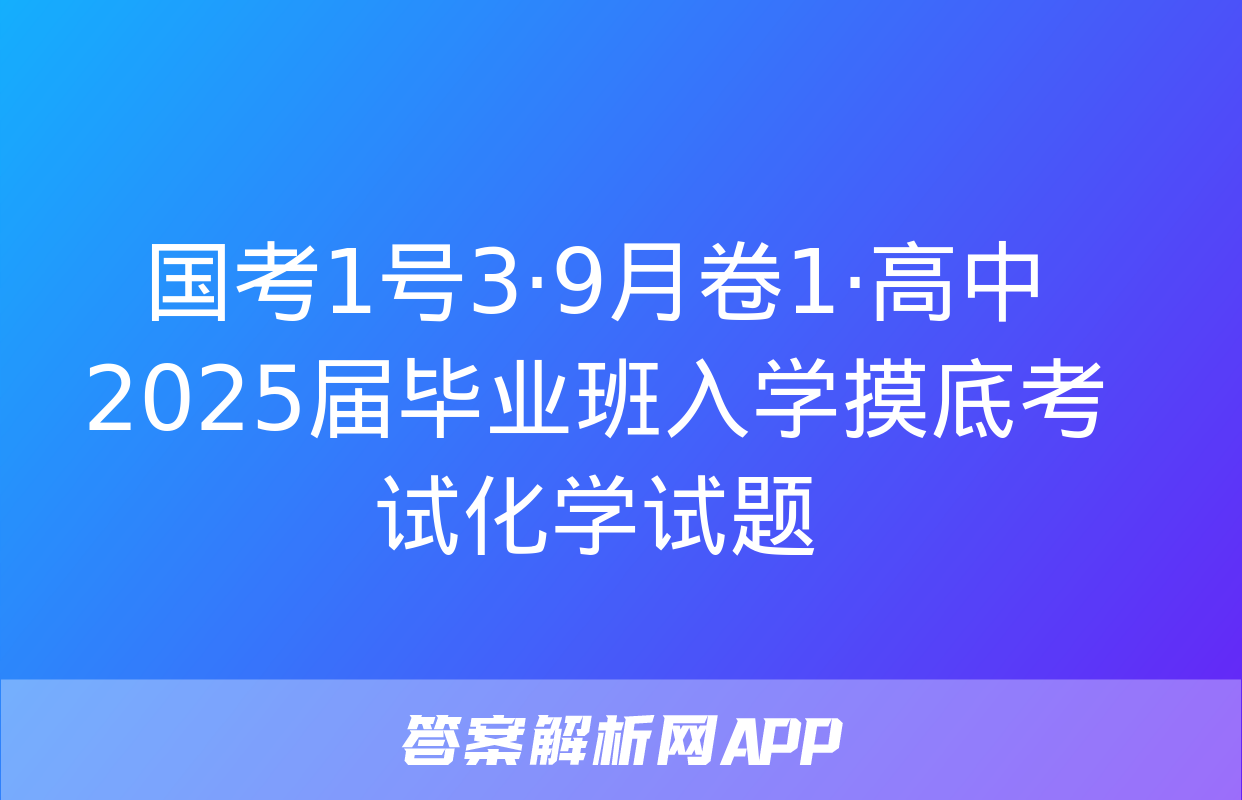 国考1号3·9月卷1·高中2025届毕业班入学摸底考试化学试题