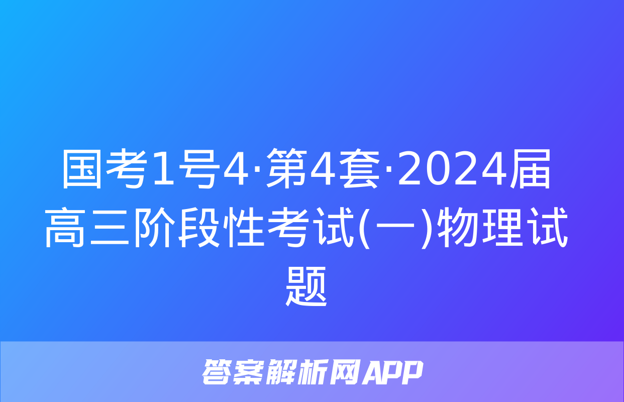 国考1号4·第4套·2024届高三阶段性考试(一)物理试题