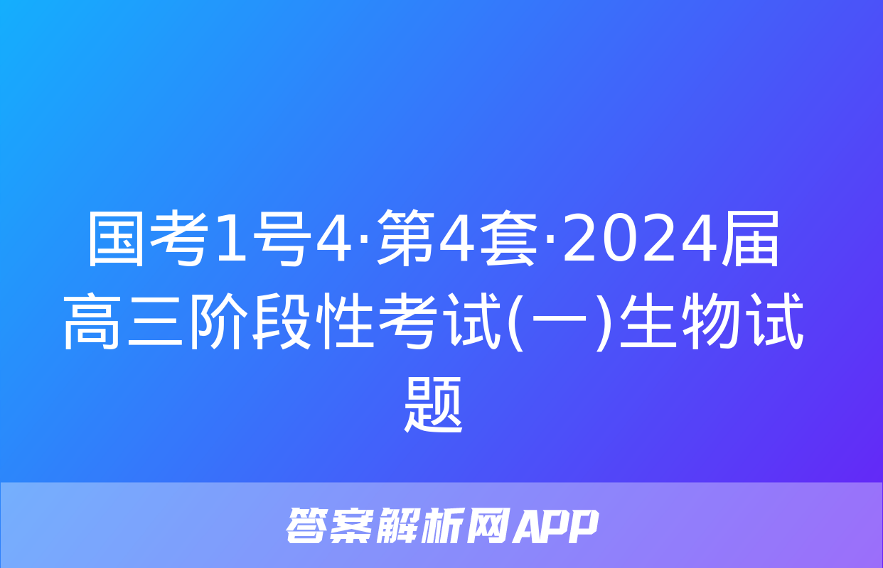 国考1号4·第4套·2024届高三阶段性考试(一)生物试题