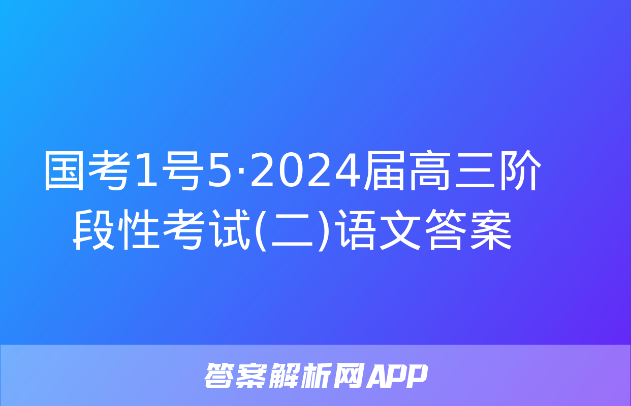 国考1号5·2024届高三阶段性考试(二)语文答案