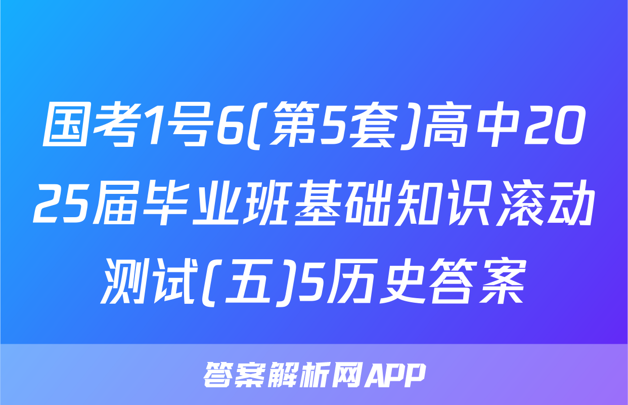 国考1号6(第5套)高中2025届毕业班基础知识滚动测试(五)5历史答案