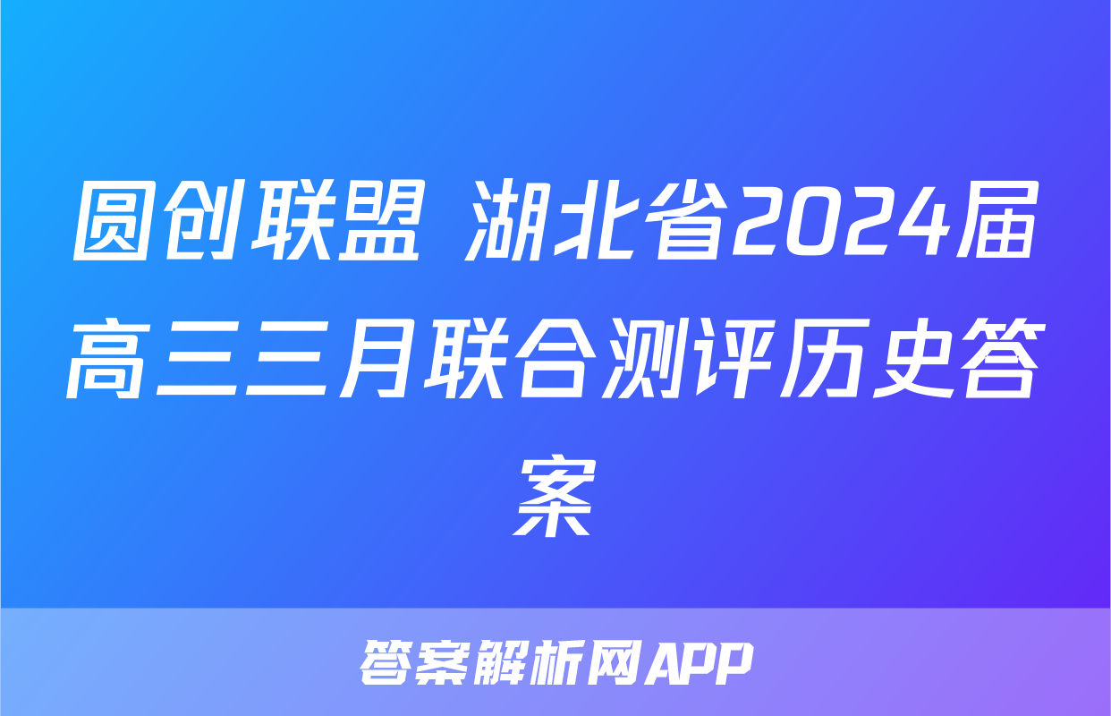 圆创联盟 湖北省2024届高三三月联合测评历史答案