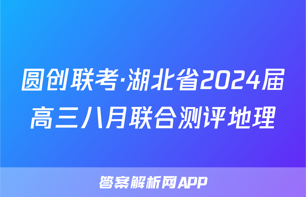 圆创联考·湖北省2024届高三八月联合测评地理