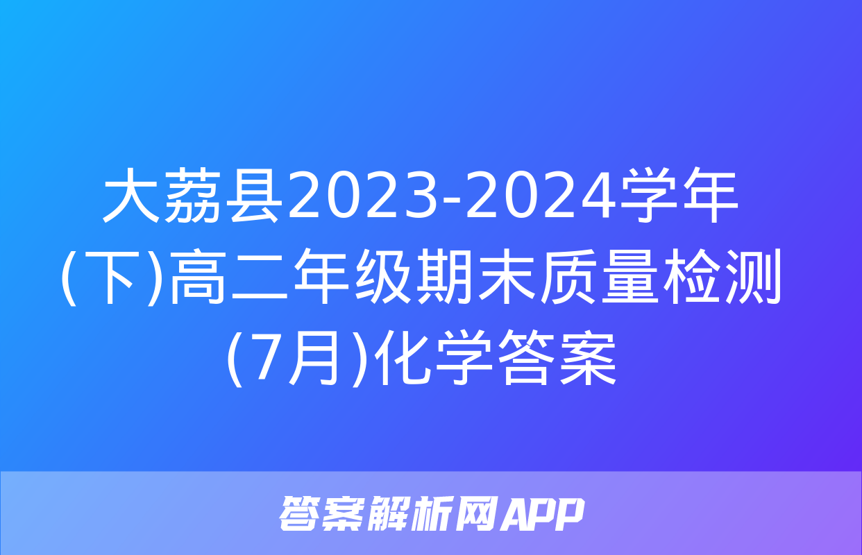 大荔县2023-2024学年(下)高二年级期末质量检测(7月)化学答案