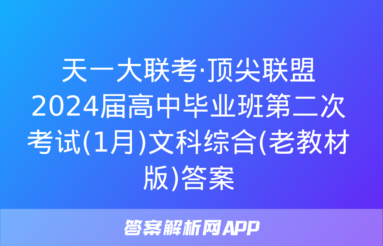 天一大联考·顶尖联盟 2024届高中毕业班第二次考试(1月)文科综合(老教材版)答案