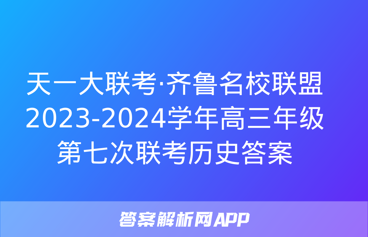 天一大联考·齐鲁名校联盟2023-2024学年高三年级第七次联考历史答案