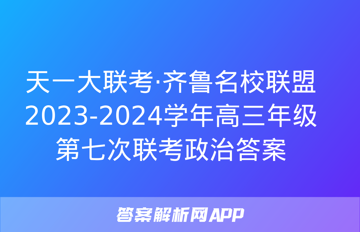 天一大联考·齐鲁名校联盟2023-2024学年高三年级第七次联考政治答案