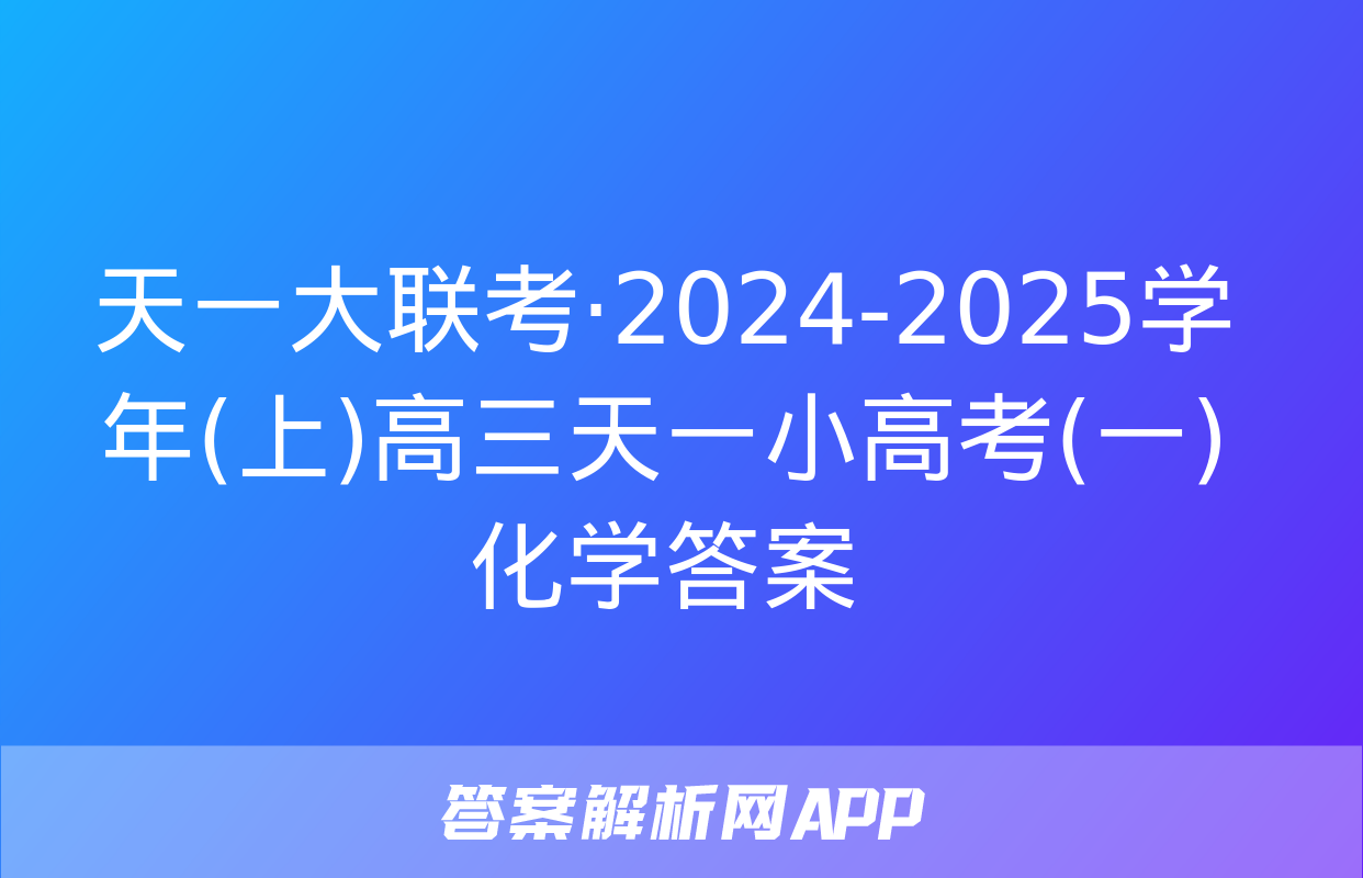 天一大联考·2024-2025学年(上)高三天一小高考(一)化学答案