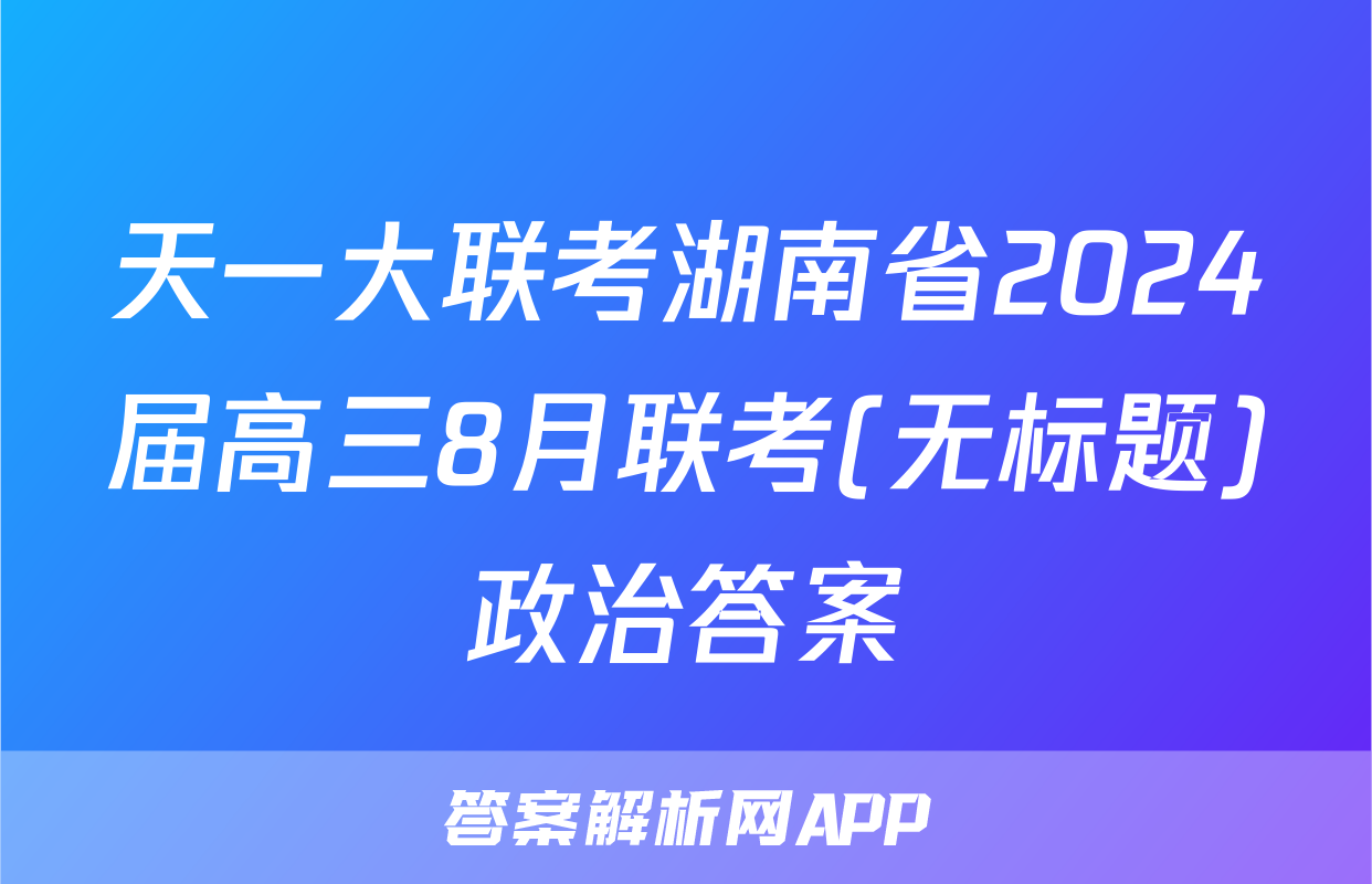 天一大联考湖南省2024届高三8月联考(无标题)政治答案