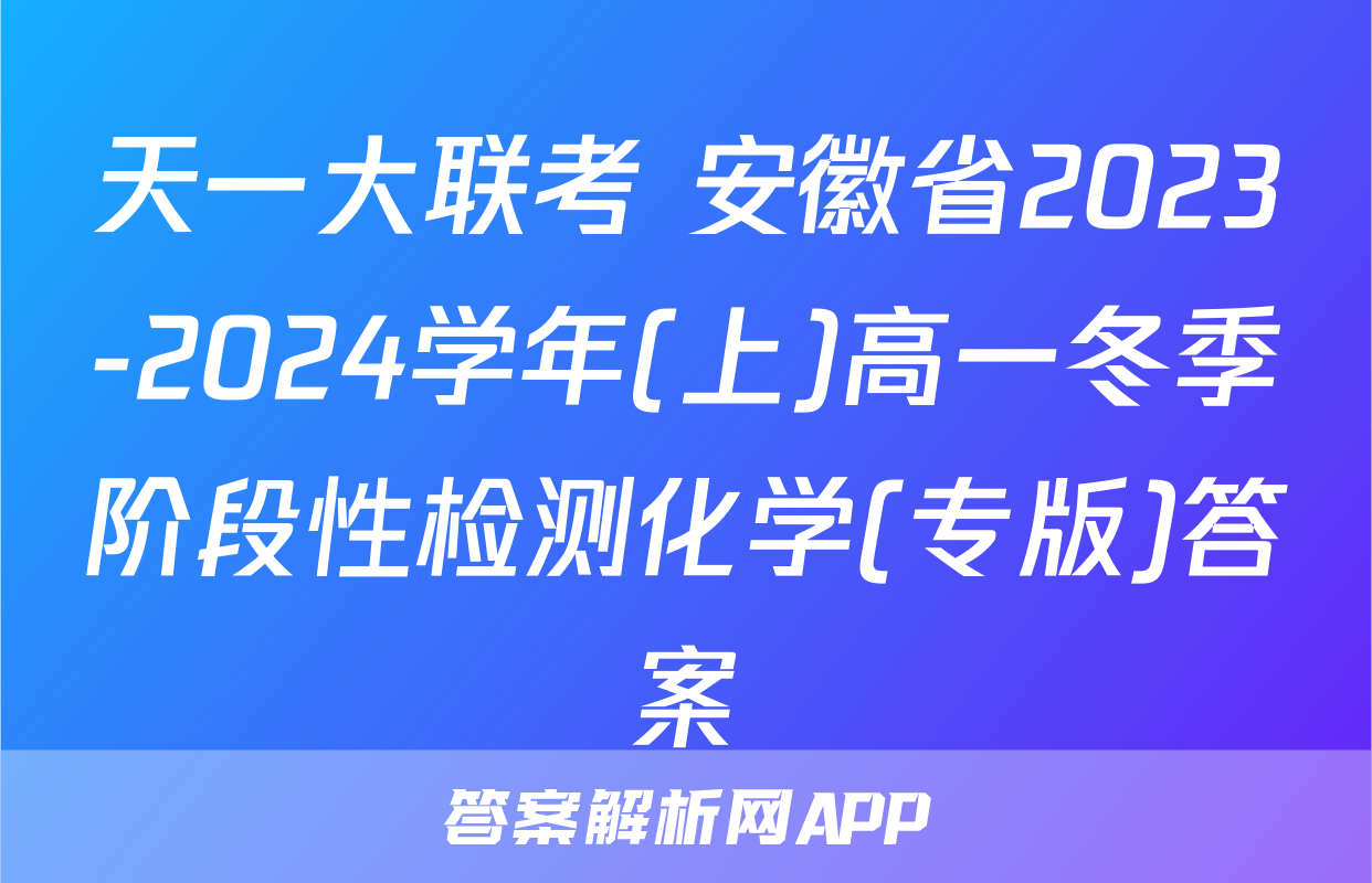 天一大联考 安徽省2023-2024学年(上)高一冬季阶段性检测化学(专版)答案