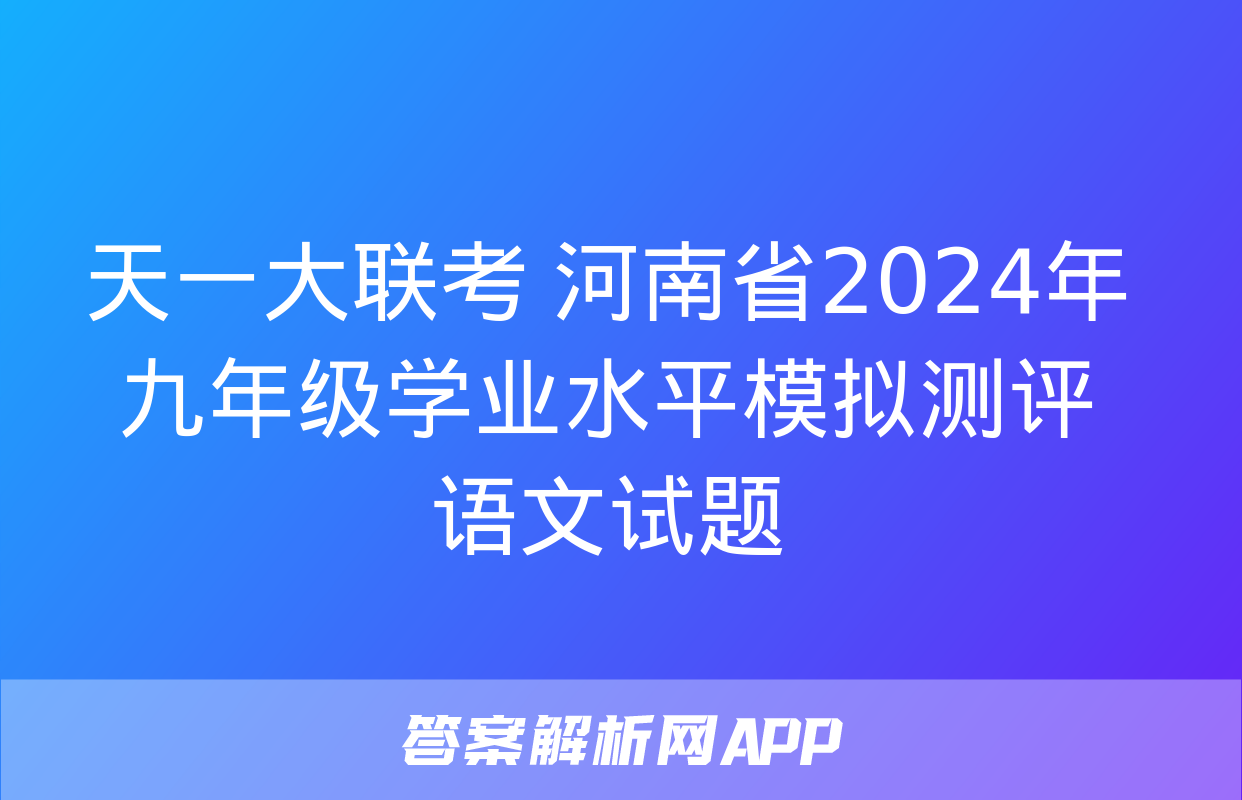 天一大联考 河南省2024年九年级学业水平模拟测评语文试题