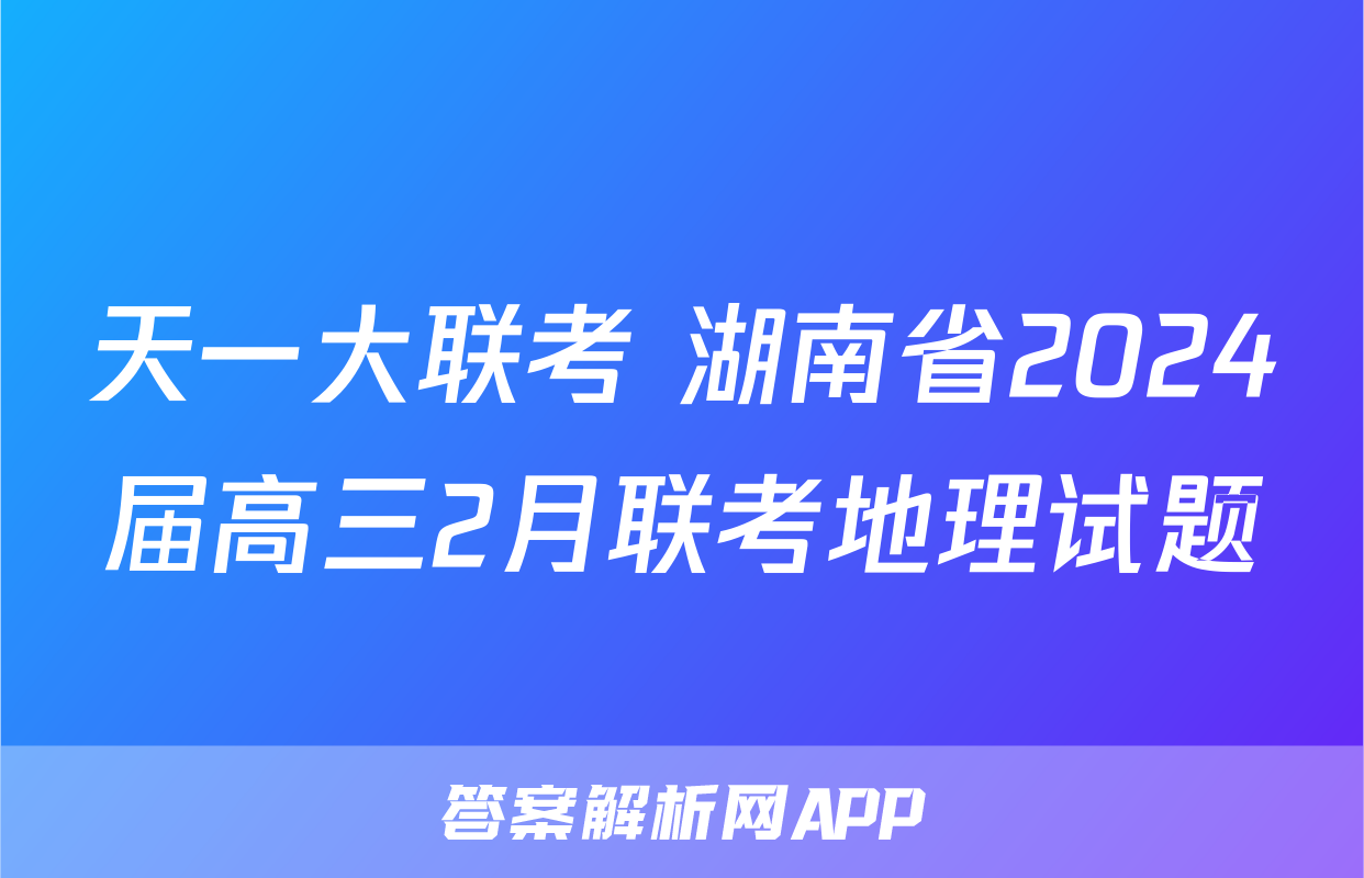 天一大联考 湖南省2024届高三2月联考地理试题