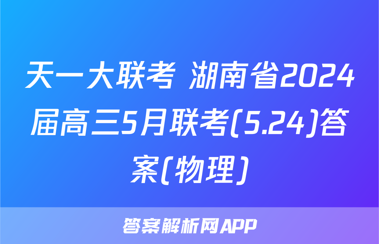 天一大联考 湖南省2024届高三5月联考(5.24)答案(物理)
