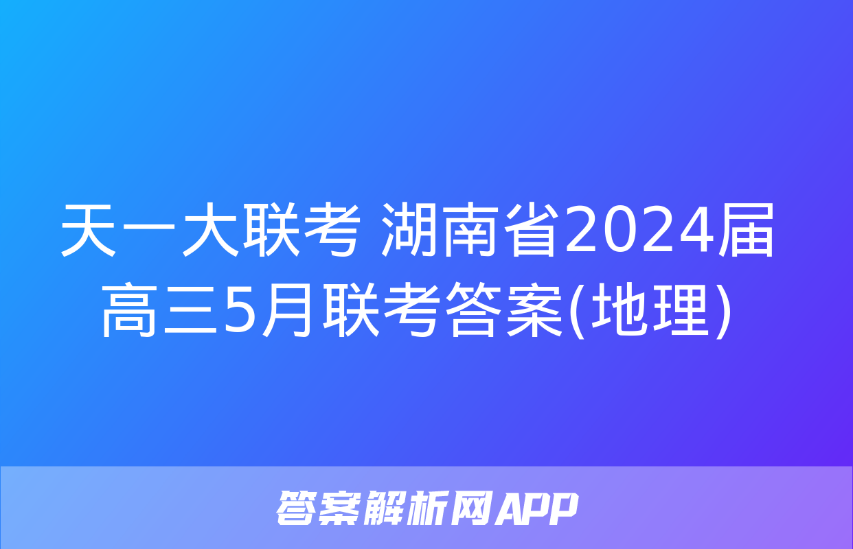 天一大联考 湖南省2024届高三5月联考答案(地理)