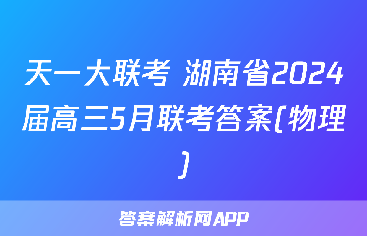 天一大联考 湖南省2024届高三5月联考答案(物理)