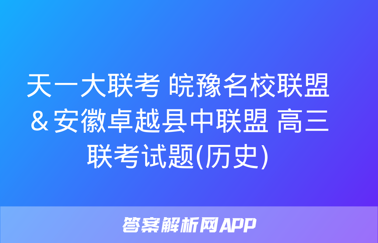 天一大联考 皖豫名校联盟＆安徽卓越县中联盟 高三联考试题(历史)