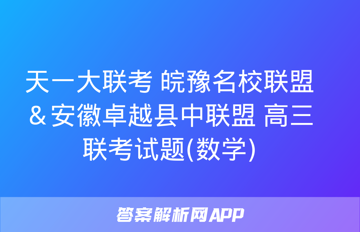 天一大联考 皖豫名校联盟＆安徽卓越县中联盟 高三联考试题(数学)