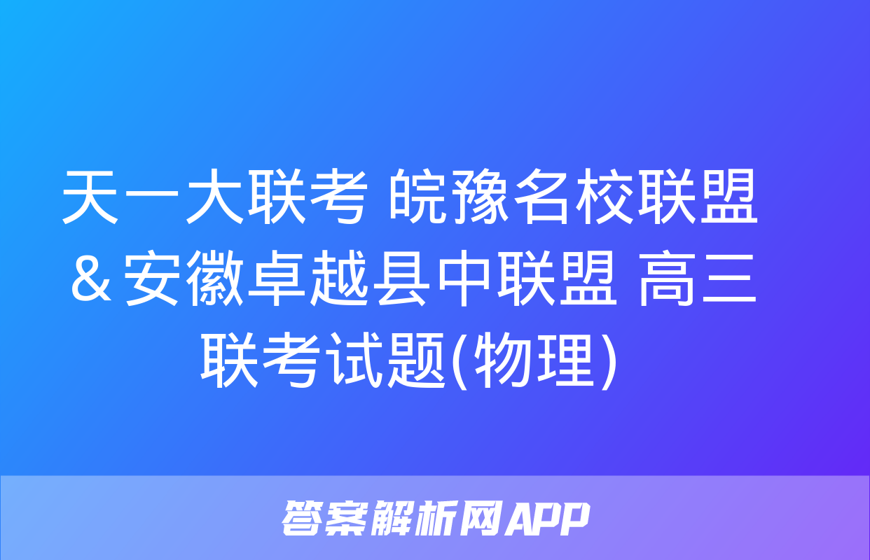 天一大联考 皖豫名校联盟＆安徽卓越县中联盟 高三联考试题(物理)