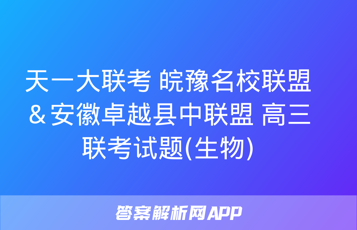 天一大联考 皖豫名校联盟＆安徽卓越县中联盟 高三联考试题(生物)