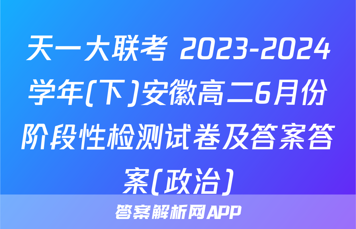 天一大联考 2023-2024学年(下)安徽高二6月份阶段性检测试卷及答案答案(政治)