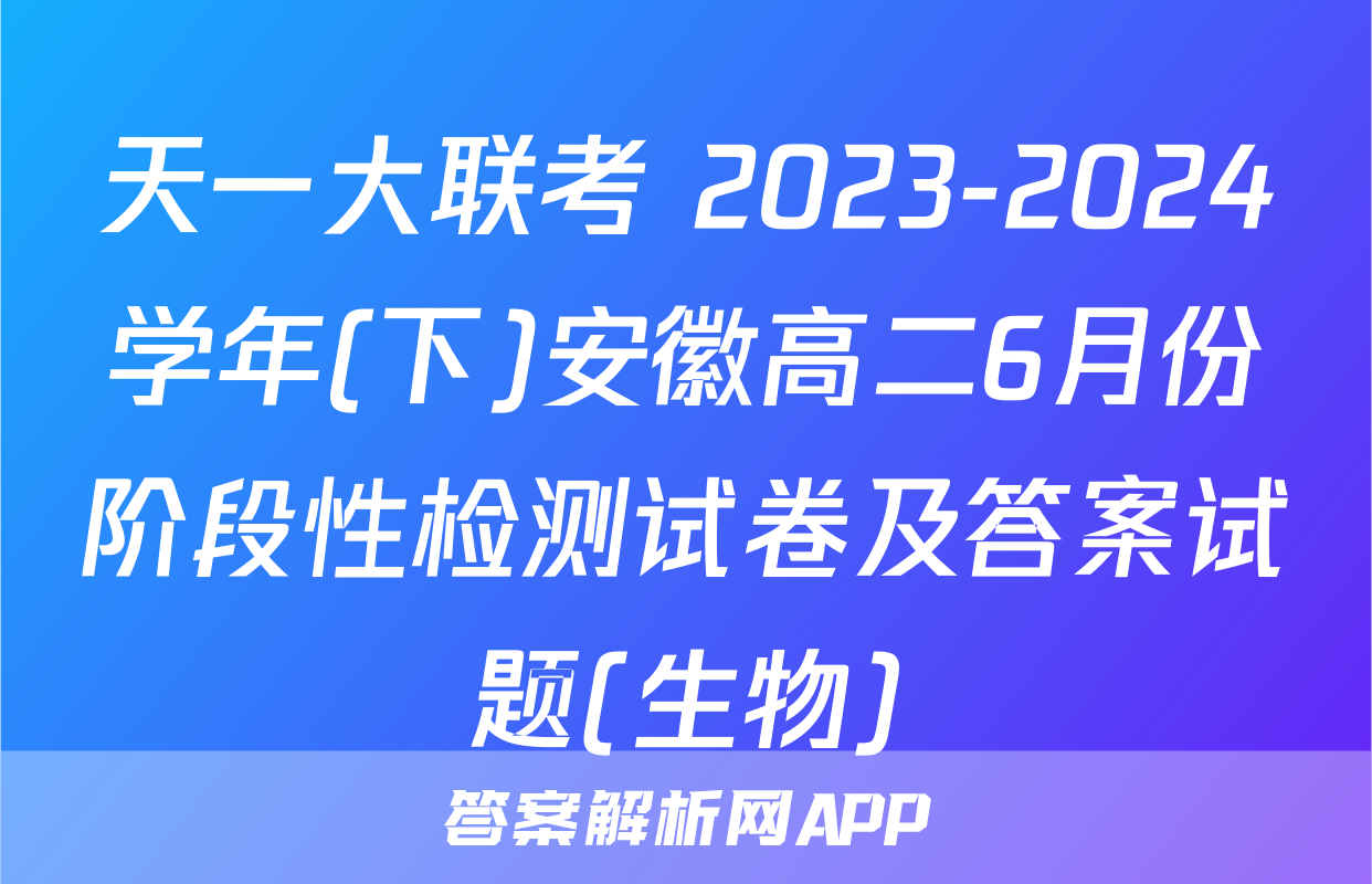 天一大联考 2023-2024学年(下)安徽高二6月份阶段性检测试卷及答案试题(生物)