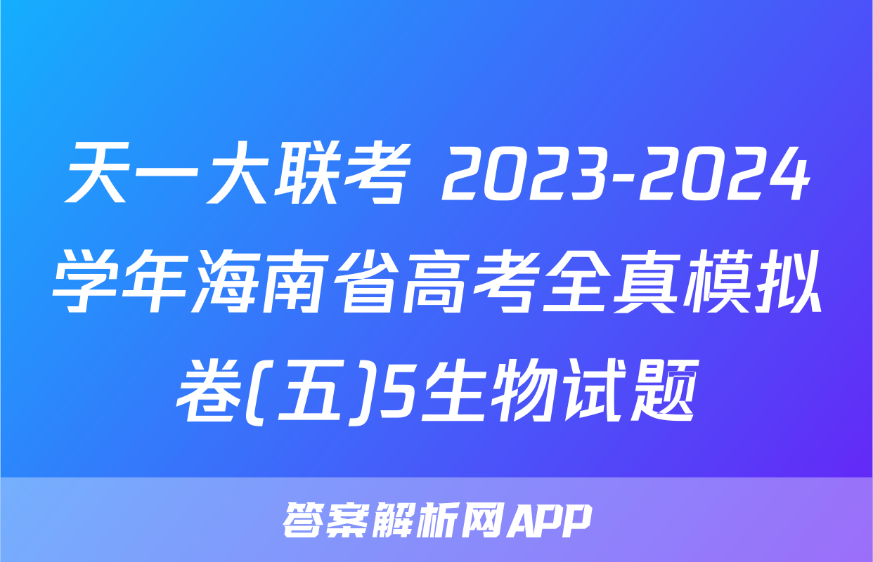 天一大联考 2023-2024学年海南省高考全真模拟卷(五)5生物试题