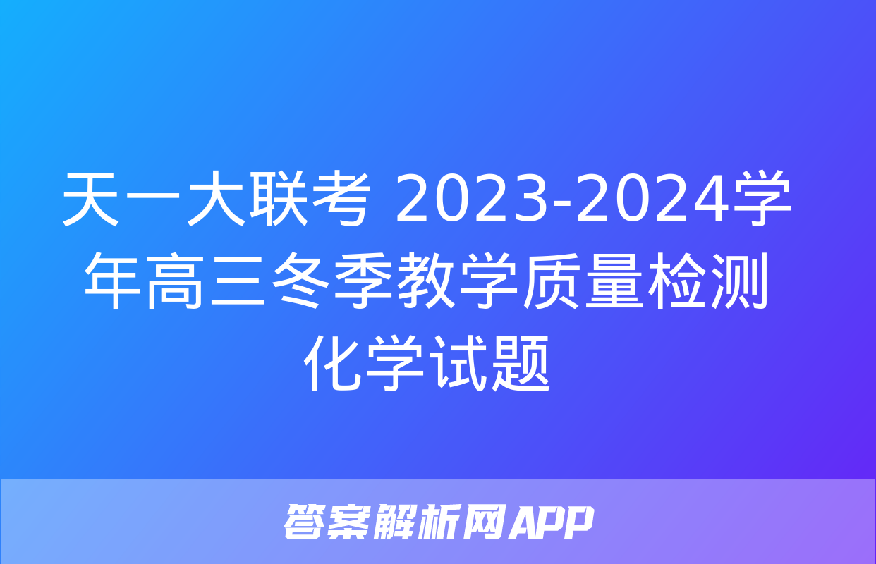 天一大联考 2023-2024学年高三冬季教学质量检测化学试题