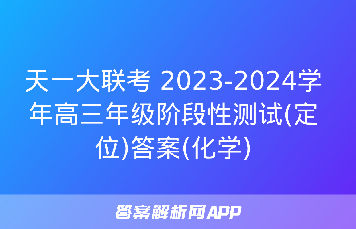 天一大联考 2023-2024学年高三年级阶段性测试(定位)答案(化学)