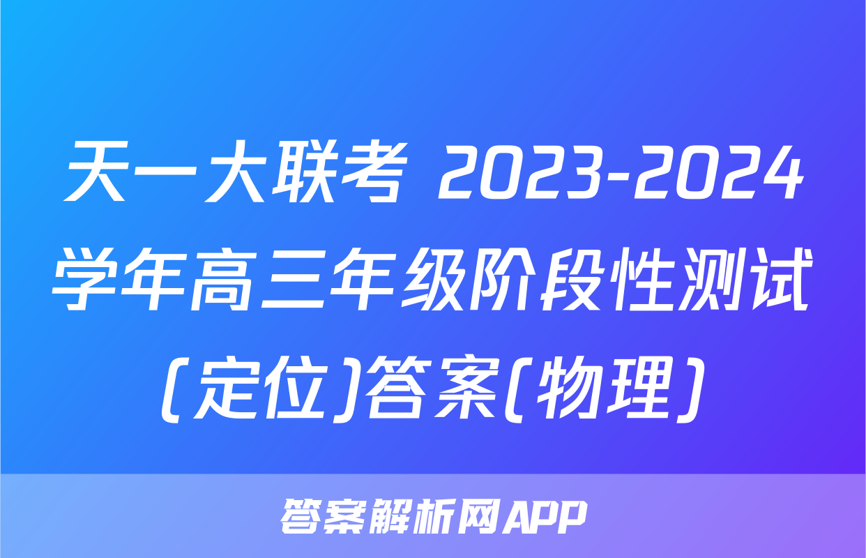 天一大联考 2023-2024学年高三年级阶段性测试(定位)答案(物理)