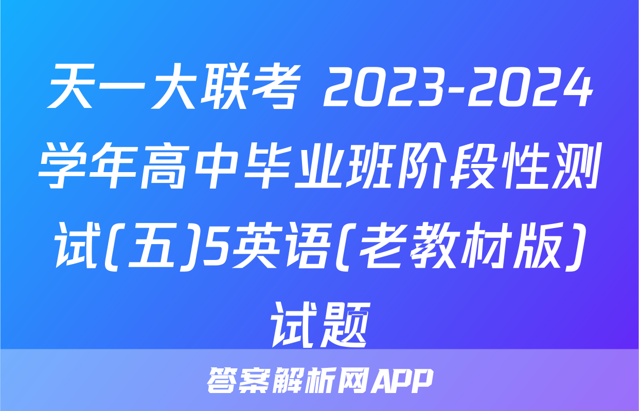 天一大联考 2023-2024学年高中毕业班阶段性测试(五)5英语(老教材版)试题