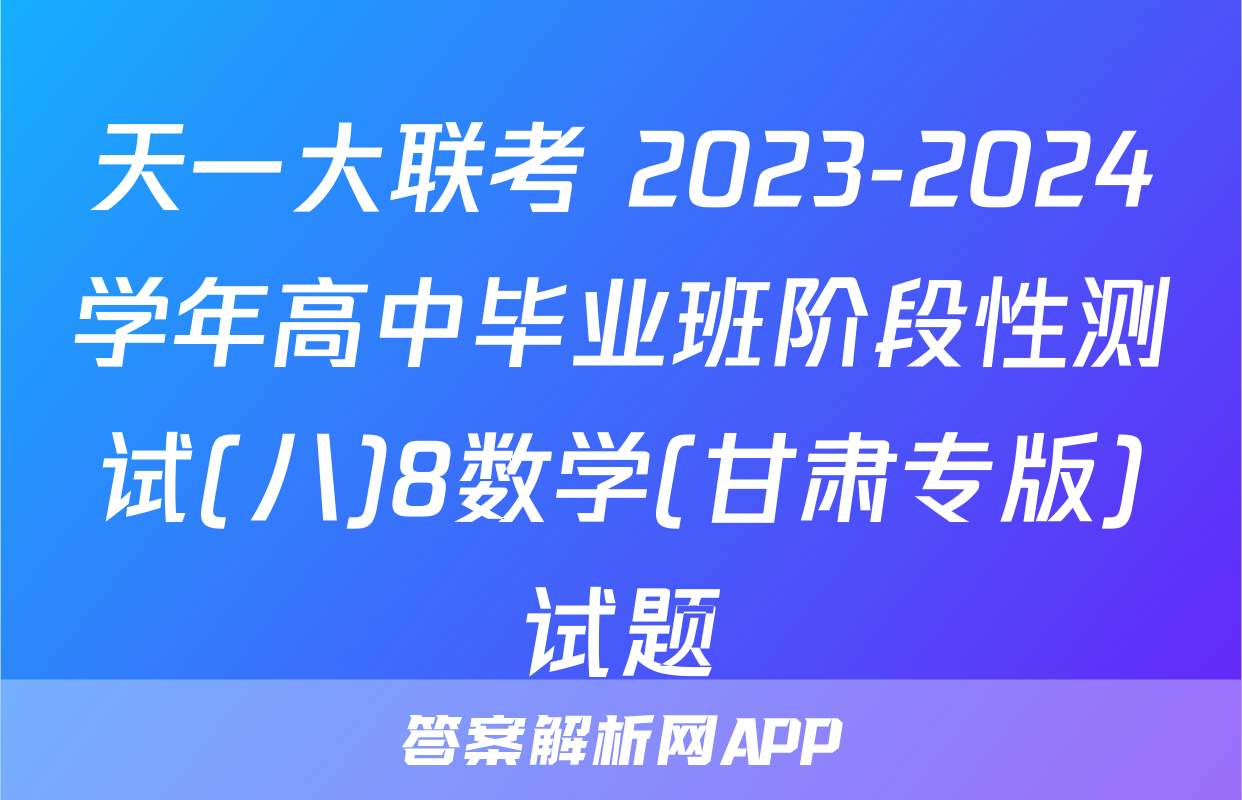 天一大联考 2023-2024学年高中毕业班阶段性测试(八)8数学(甘肃专版)试题