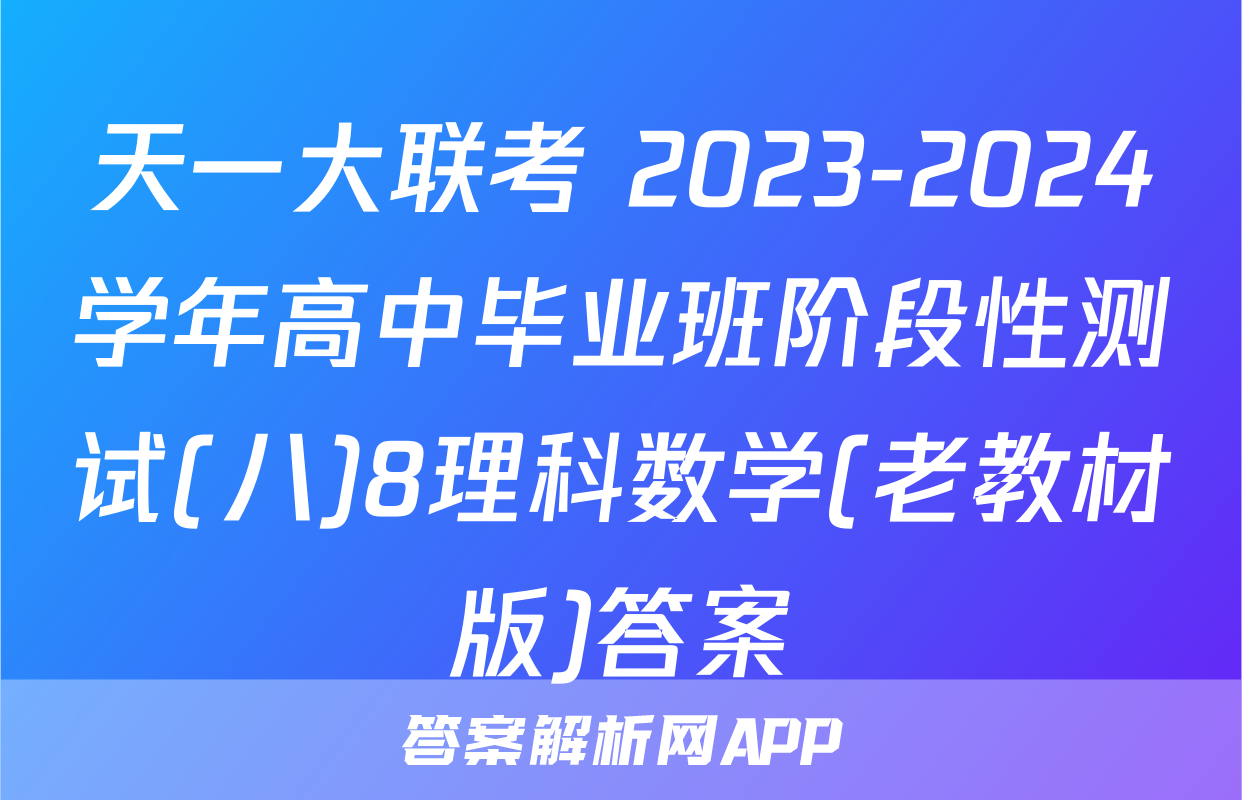 天一大联考 2023-2024学年高中毕业班阶段性测试(八)8理科数学(老教材版)答案