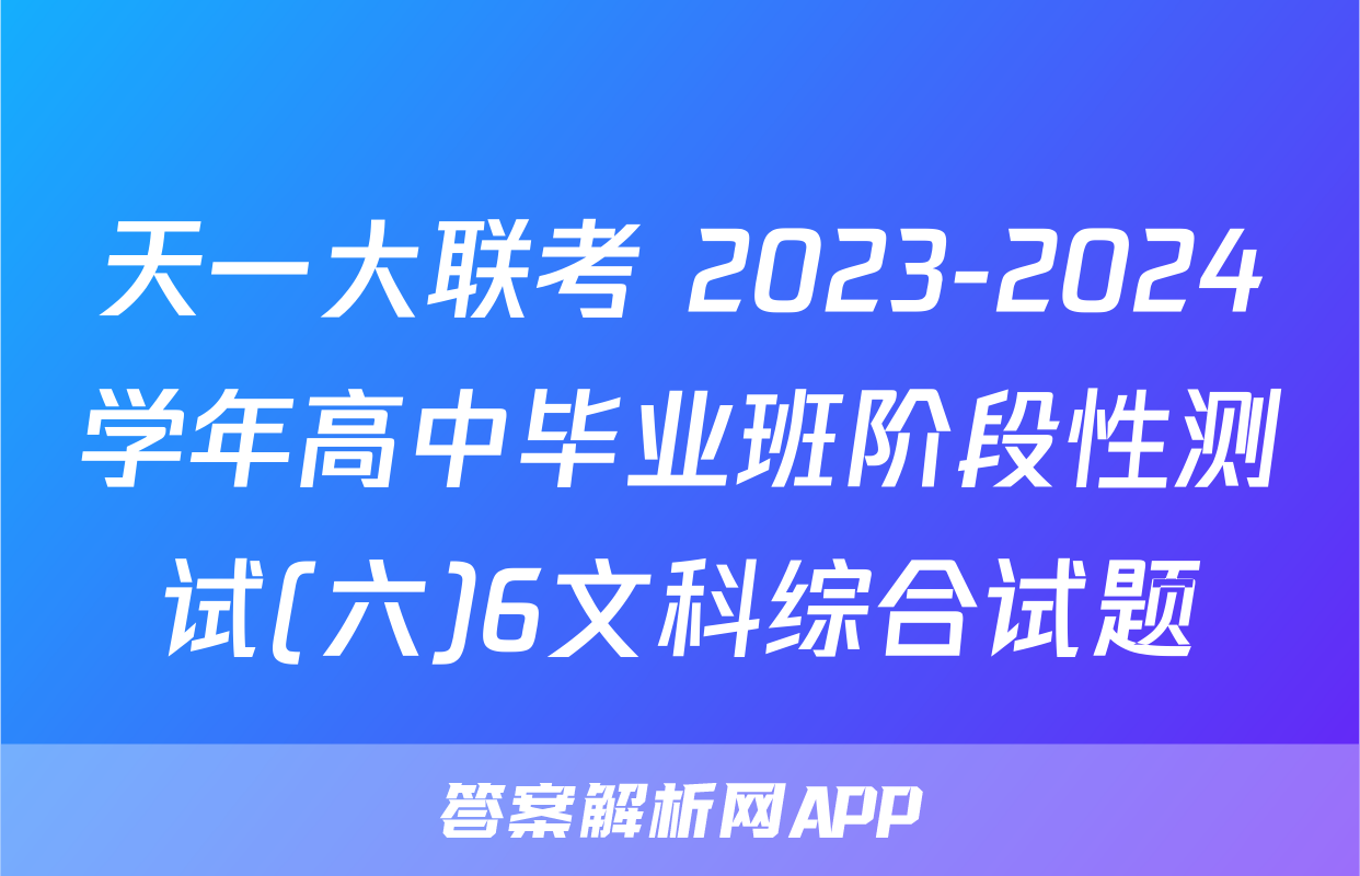 天一大联考 2023-2024学年高中毕业班阶段性测试(六)6文科综合试题