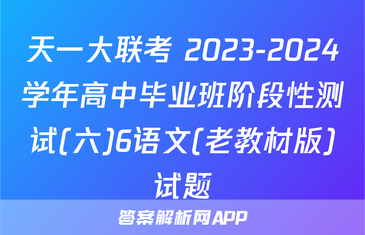 天一大联考 2023-2024学年高中毕业班阶段性测试(六)6语文(老教材版)试题