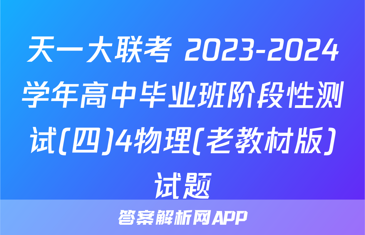 天一大联考 2023-2024学年高中毕业班阶段性测试(四)4物理(老教材版)试题