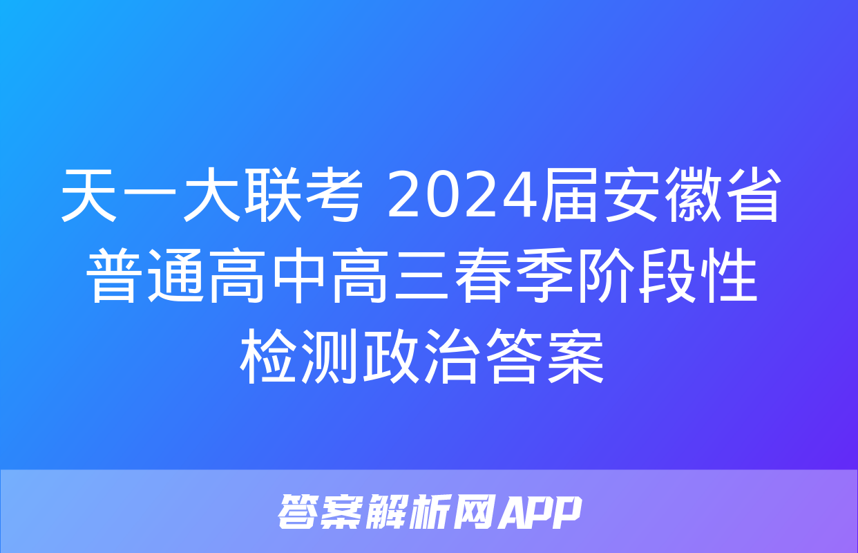 天一大联考 2024届安徽省普通高中高三春季阶段性检测政治答案