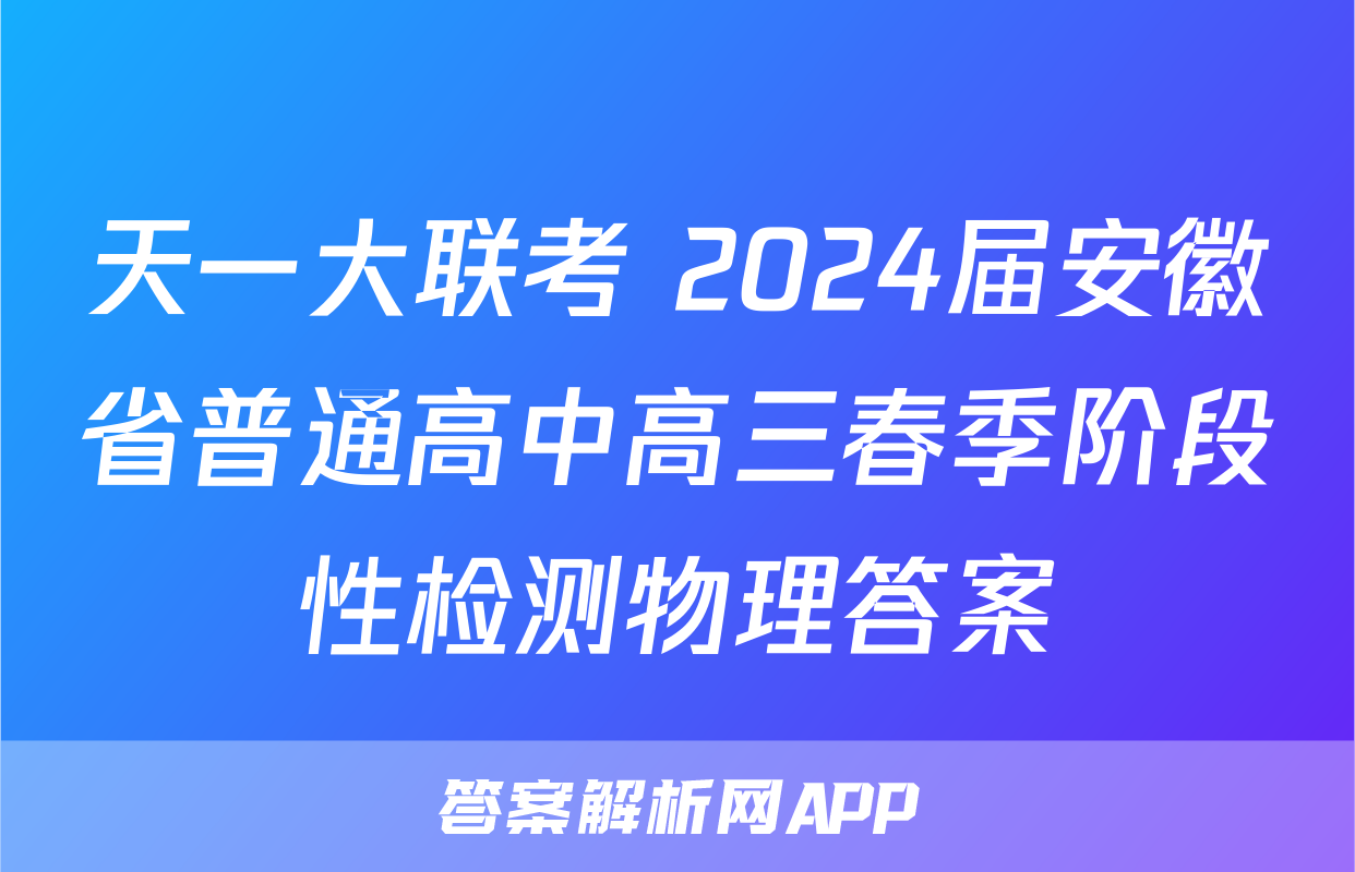 天一大联考 2024届安徽省普通高中高三春季阶段性检测物理答案