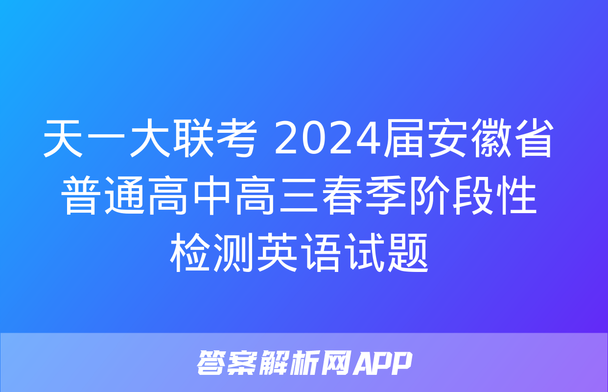 天一大联考 2024届安徽省普通高中高三春季阶段性检测英语试题