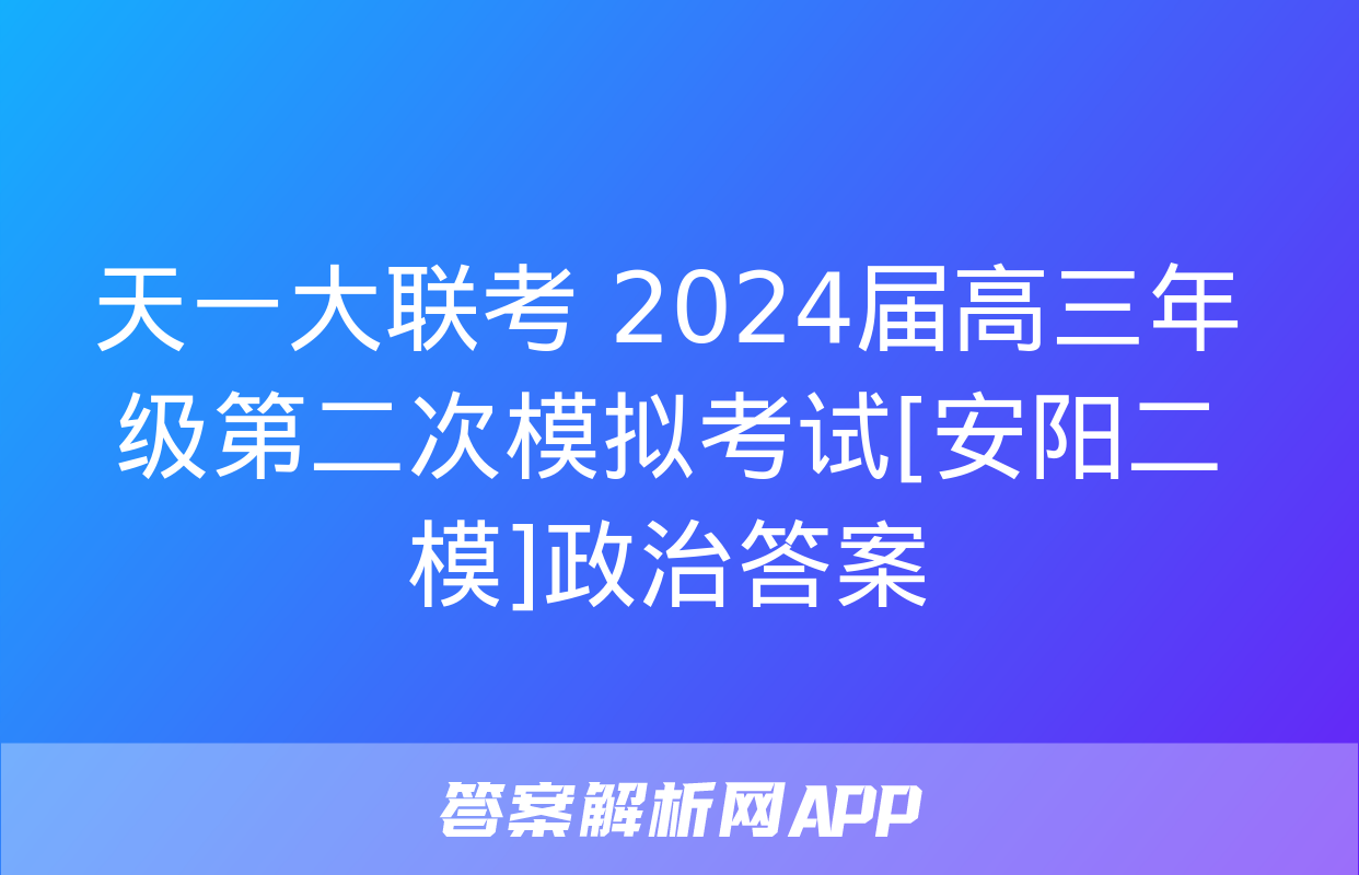 天一大联考 2024届高三年级第二次模拟考试[安阳二模]政治答案