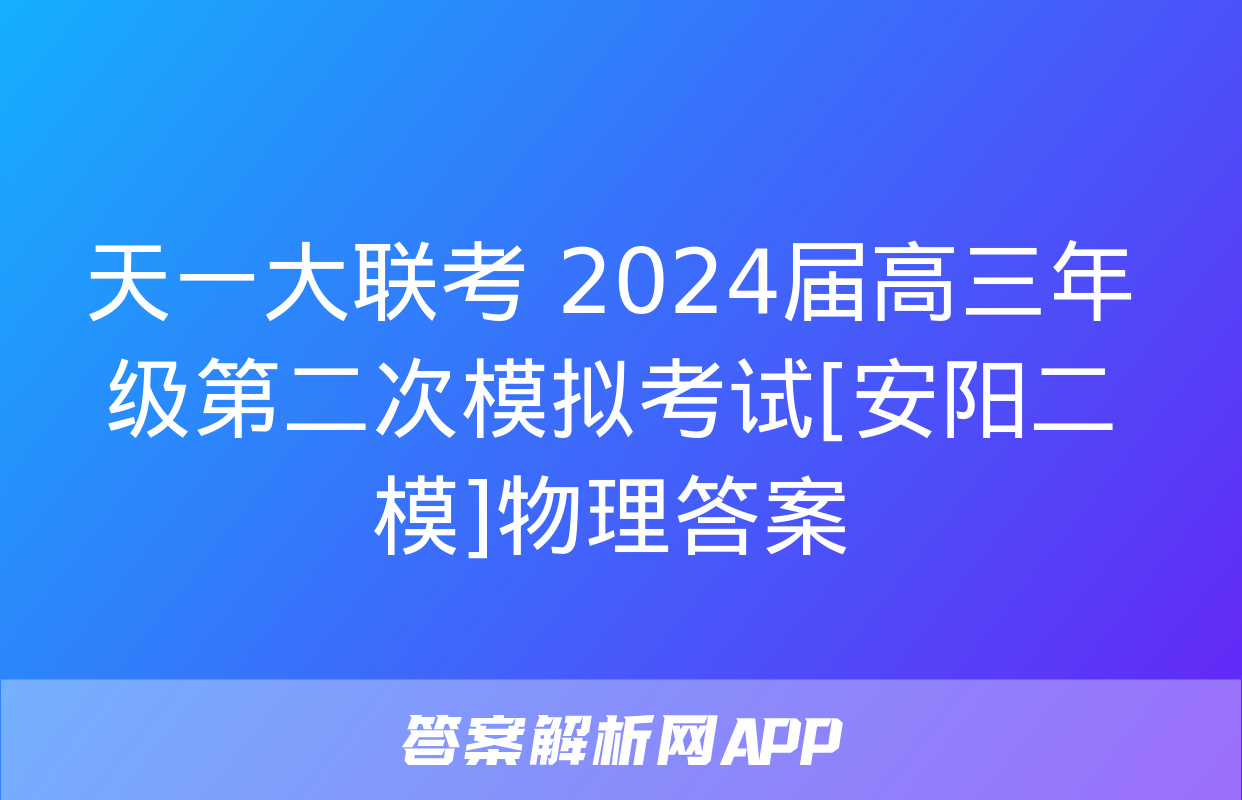 天一大联考 2024届高三年级第二次模拟考试[安阳二模]物理答案