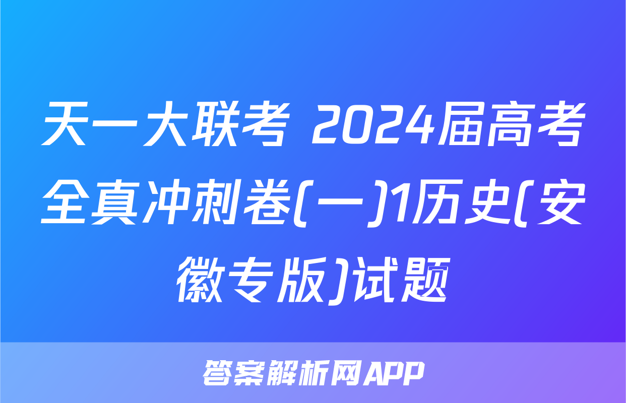 天一大联考 2024届高考全真冲刺卷(一)1历史(安徽专版)试题