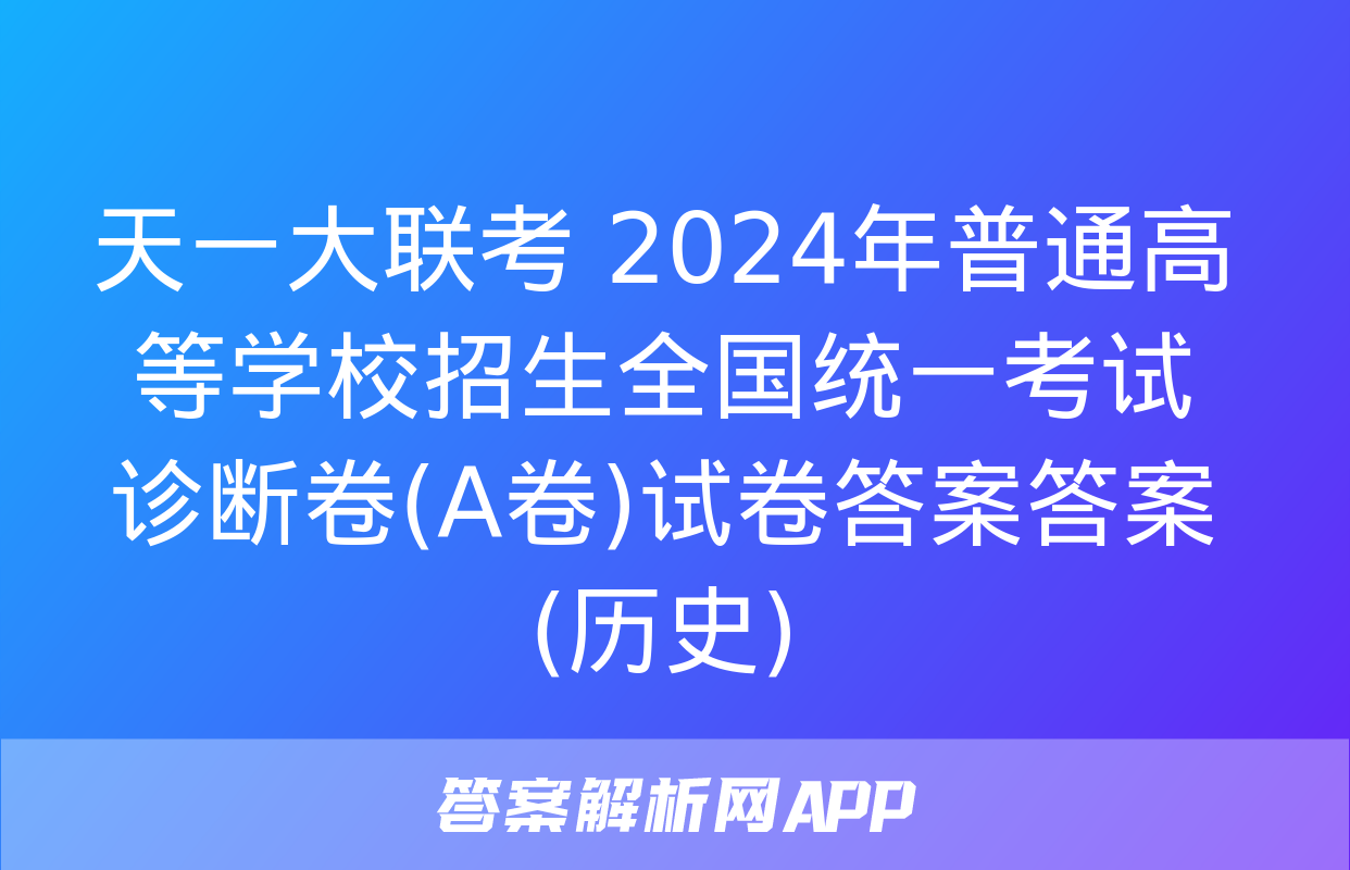 天一大联考 2024年普通高等学校招生全国统一考试诊断卷(A卷)试卷答案答案(历史)