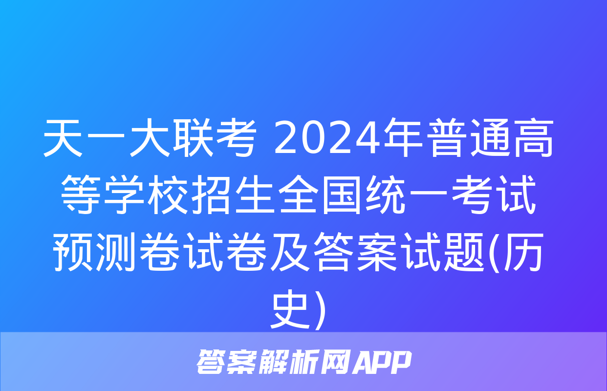 天一大联考 2024年普通高等学校招生全国统一考试预测卷试卷及答案试题(历史)