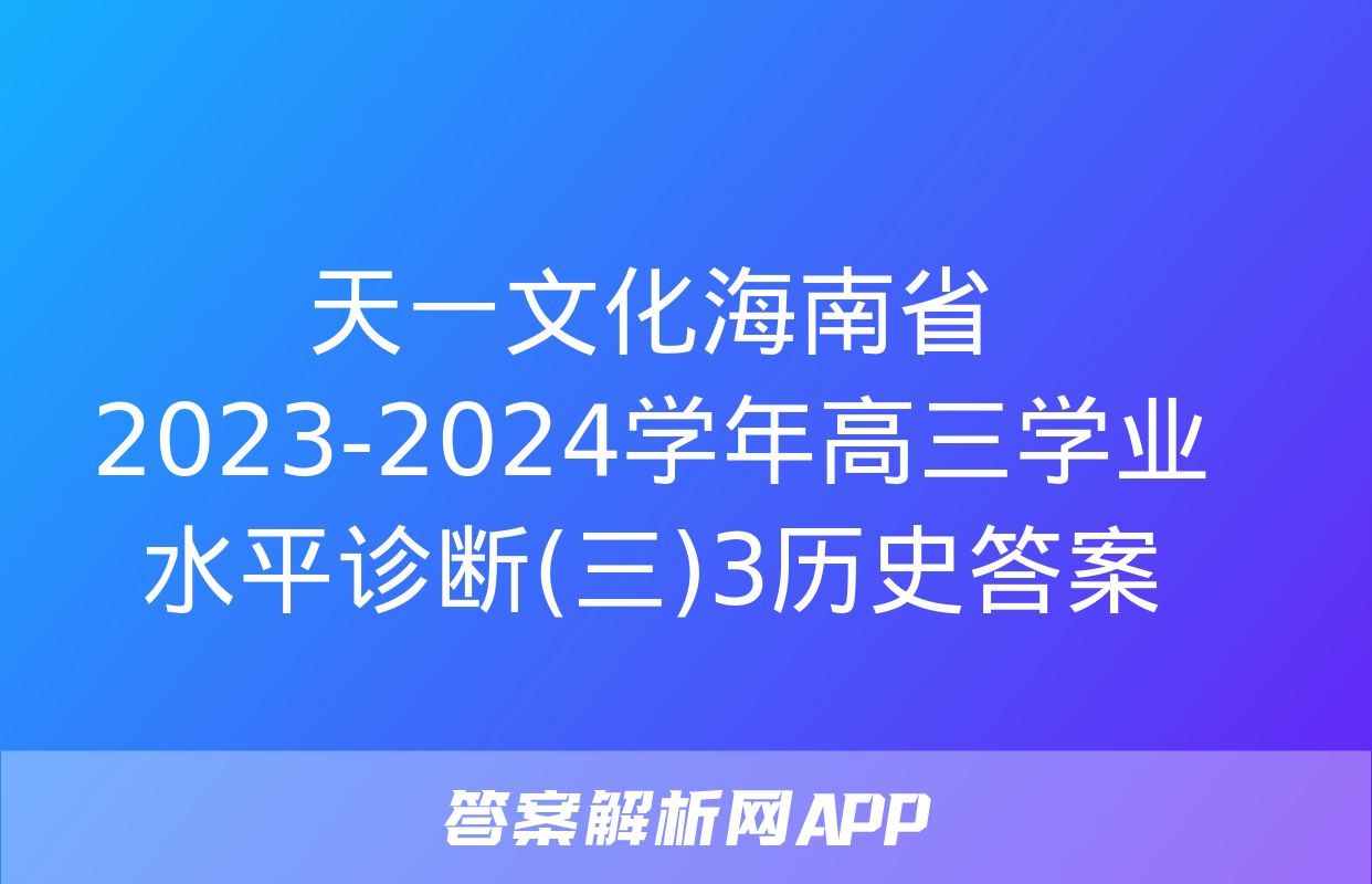 天一文化海南省2023-2024学年高三学业水平诊断(三)3历史答案