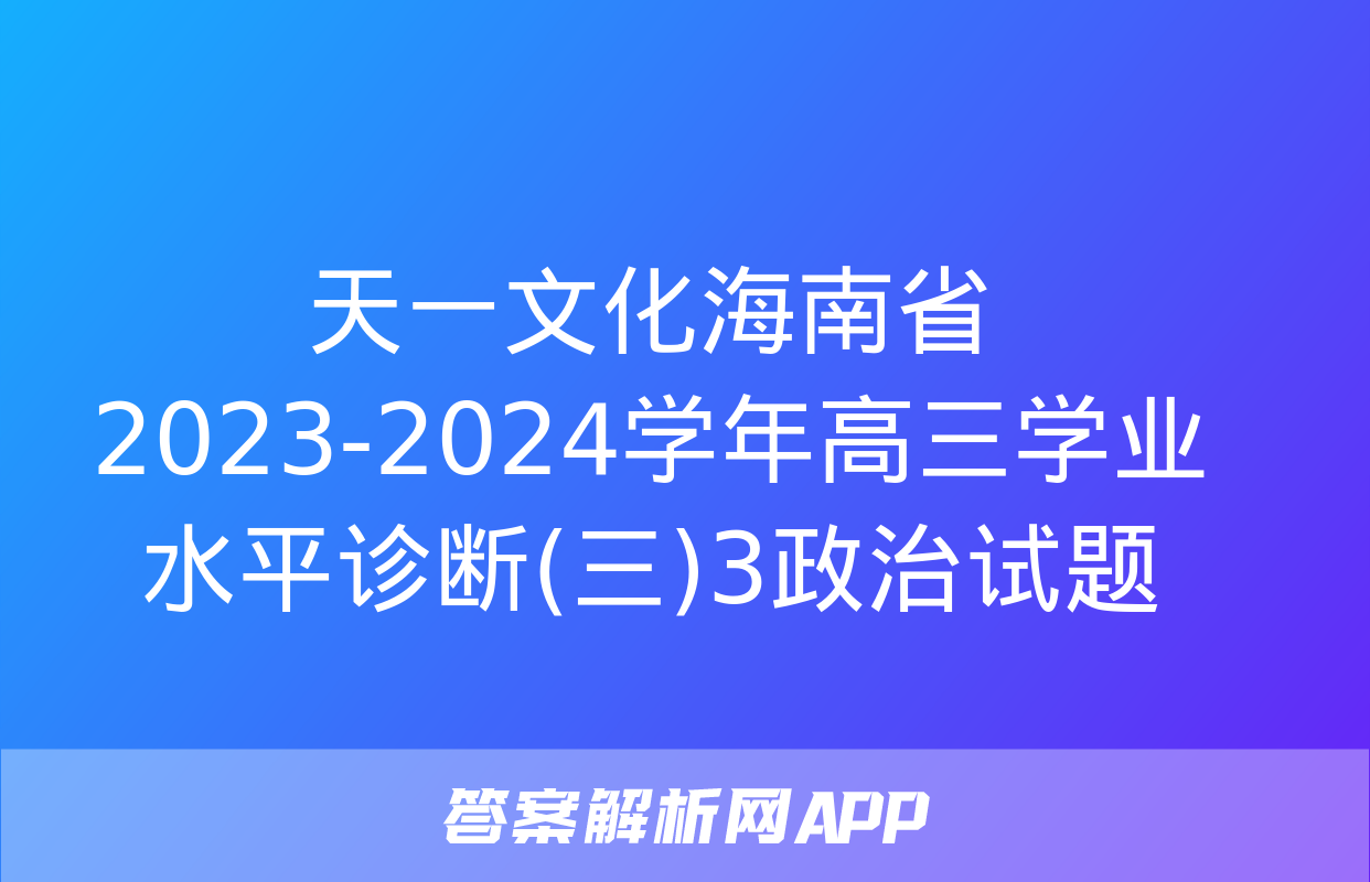 天一文化海南省2023-2024学年高三学业水平诊断(三)3政治试题