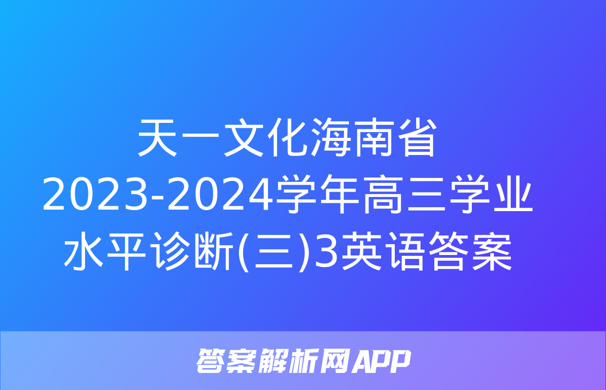 天一文化海南省2023-2024学年高三学业水平诊断(三)3英语答案