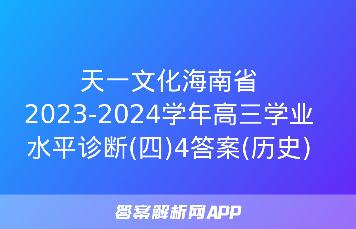 天一文化海南省2023-2024学年高三学业水平诊断(四)4答案(历史)