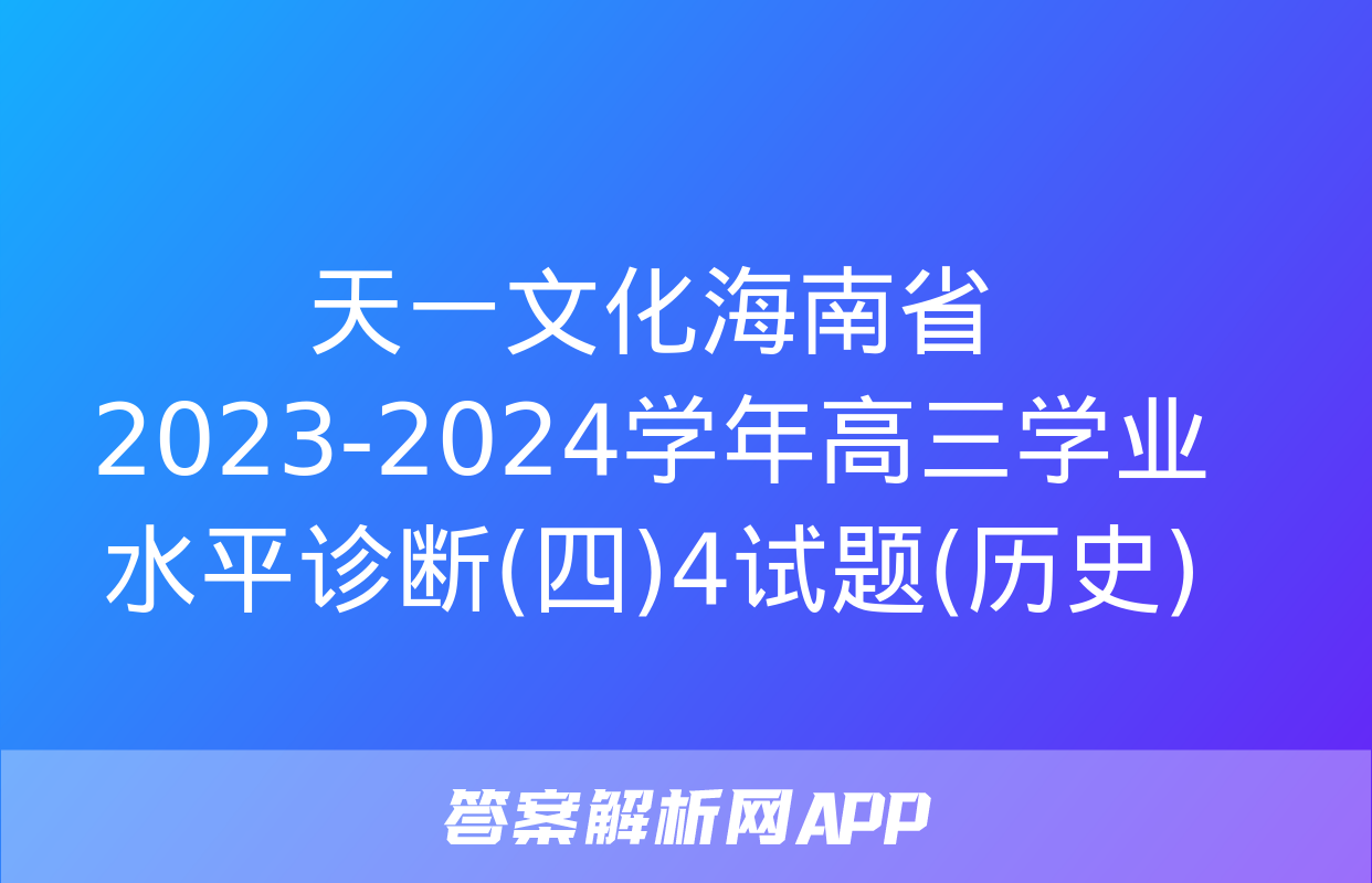 天一文化海南省2023-2024学年高三学业水平诊断(四)4试题(历史)