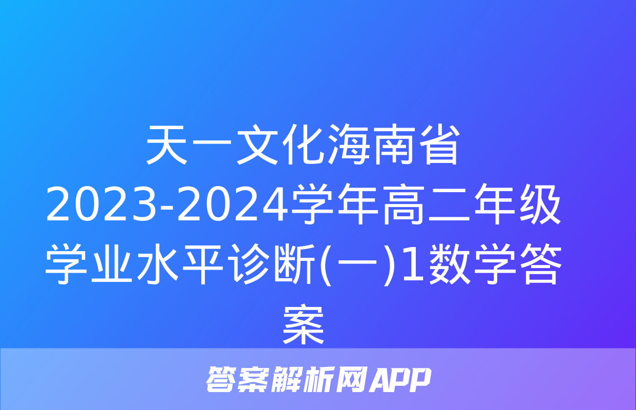 天一文化海南省2023-2024学年高二年级学业水平诊断(一)1数学答案